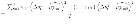 \displaystyle = \frac{\sum_{t=1}^{T} \pi_{t\vert T} \left( \Delta y_{t}^{1} - \widehat{\mu^{1}_{S_{t}=1}} \right) ^{2} + \left( 1-\pi_{t\vert T}\right) \left( \Delta y_{t}^{1} - \widehat{\mu^{1}_{S_{t}=2}% }\right) ^{2}}{T}.
