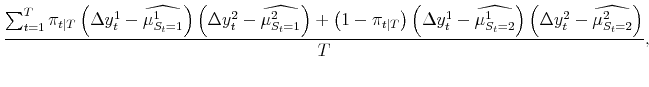 \displaystyle \frac{\sum_{t=1}^{T} \pi_{t\vert T} \left( \Delta y_{t}^{1} - \widehat{\mu^{1}_{S_{t}=1}} \right) \left( \Delta y_{t}^{2} - \widehat{\mu^{2}_{S_{t}=1}} \right) + \left( 1-\pi_{t\vert T}\right) \left( \Delta y_{t}^{1} - \widehat{\mu^{1}_{S_{t}=2}}\right) \left( \Delta y_{t}^{2} - \widehat{\mu^{2}_{S_{t}=2}}\right) }{T},