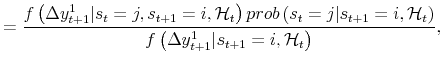 \displaystyle = \frac{f\left( \Delta y_{t+1}^{1} \vert s_{t}=j , s_{t+1}=i , \mathcal{H}_{t} \right) prob\left( s_{t}=j \vert s_{t+1}=i , \mathcal{H}_{t}\right) }{f\left( \Delta y_{t+1}^{1} \vert s_{t+1}=i , \mathcal{H}_{t} \right) },