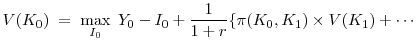 \displaystyle V(K_0) \; = \; \max_{I_0} \; Y_0 - I_0 + \frac{1}{1+r}\{\pi(K_0, K_1) \times V(K_1) + \cdots