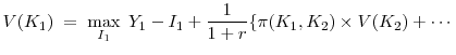 \displaystyle V(K_1) \; = \; \max_{I_1} \; Y_1 - I_1 + \frac{1}{1+r}\{\pi(K_1, K_2) \times V(K_2) + \cdots