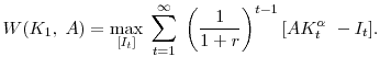 \displaystyle W(K_1, \; A) = \max_{[I_t]} \; \sum^\infty_{t=1} \; \left(\frac{1}{1+r}\right)^{t-1} [A K^\alpha_t\ - I_t].