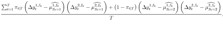 \displaystyle \frac{\sum_{t=1}^T \pi_{t\vert T} \left(\Delta y_t^{1,f_k} - \widehat{\mu^{1,f_k}_{S_t=1}} \right)\left(\Delta y_t^{2,f_k} - \widehat{\mu^{2,f_k}_{S_t=1}} \right) + \left(1-\pi_{t\vert T}\right)\left(\Delta y_t^{1,f_k} - \widehat{\mu^{1,f_k}_{S_t=2}}\right)\left(\Delta y_t^{2,f_k} - \widehat{\mu^{2,f_k}_{S_t=2}}\right)}{T}.
