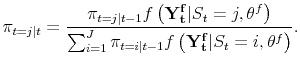\displaystyle \pi_{t=j\vert t} = \frac{\pi_{t=j\vert t-1} f\left(\mathbf{Y_t^f} \vert S_t=j, \theta^f \right)}{\sum_{i=1}^J \pi_{t=i\vert t-1} f\left(\mathbf{Y_t^f} \vert S_t=i, \theta^f \right)}.