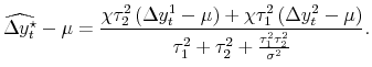 \displaystyle \widehat{\Delta y_{t}^{\star}} - \mu= \frac{\chi\tau_{2}^{2}\left( \Delta y_{t}^{1} - \mu\right) + \chi\tau_{1}^{2}\left( \Delta y_{t}^{2} - \mu\right) }{\tau_{1}^{2} + \tau_{2}^{2} + \frac{\tau_{1}^{2}\tau_{2}^{2}}{\sigma^{2}}}.