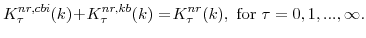 \displaystyle K^{nr,cbi}_{\tau}(k)\!+\!K^{nr,kb}_{\tau}(k) =\! K^{nr}_{\tau}(k), \mathrm{for} \tau=0,1,...,\infty.