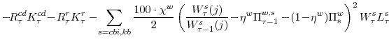 \displaystyle -\!R^{cd}_{\tau}K^{cd}_{\tau}\!-\!R^{r}_{\tau}K^{r}_{\tau} -\!\sum_{s=cbi,kb}\frac{100\cdot\chi^{w}}{2} \left(\frac{W^{s}_{\tau}(j)}{W^{s}_{\tau-1}(j)}\!-\!\eta^{w}\Pi^{w,s}_{\tau-1} -\!(1\!-\!\eta^{w})\Pi^{w}_{\ast}\right)^{2} W^{s}_{\tau}L^{s}_{\tau}