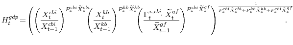 \displaystyle H^{gdp}_{t}\!= \!\left(\left(\frac{X^{cbi}_{t}} {X^{cbi}_{t-1}}\right)^{P^{cbi}_{\ast}\widetilde{X}^{cbi}_{\ast}} \!\!\!\!\left(\frac{X^{kb}_{t}} {X^{kb}_{t-1}}\right)^{P^{kb}_{\ast}\widetilde{X}^{kb}_{\ast}} \!\!\!\!\left(\frac{\Gamma^{x,cbi}_{t}\!\!\cdot\widetilde{X}^{gf}_{t}} {\widetilde{X}^{gf}_{t-1}}\right)^{P^{cbi}_{\ast}\widetilde{X}^{gf}_{\ast}} \right)^{\frac{1} {P^{cbi}_{\ast}\widetilde{X}^{cbi}_{\ast} +P^{kb}_{\ast}\widetilde{X}^{kb}_{\ast} +P^{cbi}_{\ast}\widetilde{X}^{gf}_{\ast}}} \!\!\!\! \!\!\!\!.