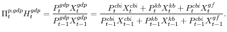 \displaystyle \Pi^{p,gdp}_{t} H^{gdp}_{t} =\frac{P^{gdp}_{t}X^{gdp}_{t}}{P^{gdp}_{t-1}X^{gdp}_{t-1}} =\frac{P^{cbi}_{t}X^{cbi}_{t}+P^{kb}_{t}X^{kb}_{t}+P^{cbi}_{t}X^{gf}_{t}} {P^{cbi}_{t-1}X^{cbi}_{t-1}+P^{kb}_{t-1}X^{kb}_{t-1}+P^{cbi}_{t-1}X^{gf}_{t-1}}.