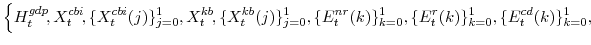 \displaystyle \left\{H^{gdp}_{t}\!, X^{cbi}_{t}\!,\{X^{cbi}_{t}(j)\}_{j=0}^{1}, X^{kb}_{t}\!,\{X^{kb}_{t}(j)\}_{j=0}^{1}, \{E^{nr}_{t}(k)\}_{k=0}^{1},\{E^{r}_{t}(k)\}_{k=0}^{1},\{E^{cd}_{t}(k)\}_{k=0}^{1}, \right. 