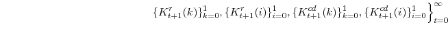 \displaystyle \left. \{K^{r}_{t+1}(k)\}_{k=0}^{1},\{K^{r}_{t+1}(i)\}_{i=0}^{1}, \{K^{cd}_{t+1}(k)\}_{k=0}^{1},\{K^{cd}_{t+1}(i)\}_{i=0}^{1} \right\}_{t=0}^{\infty}