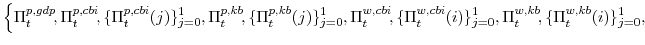 \displaystyle \left\{\Pi^{p,gdp}_{t}\!, \Pi^{p,cbi}_{t}\!,\{\Pi^{p,cbi}_{t}(j)\}_{j=0}^{1}, \Pi^{p,kb}_{t}\!,\{\Pi^{p,kb}_{t}(j)\}_{j=0}^{1}, \Pi^{w,cbi}_{t}\!,\{\Pi^{w,cbi}_{t}(i)\}_{j=0}^{1}, \Pi^{w,kb}_{t}\!,\{\Pi^{w,kb}_{t}(i)\}_{j=0}^{1}, \right.