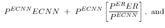 \displaystyle P^{ECNN}ECNN + P^{ECNN}\left[\frac{P^{ER}ER}{P^{ECNN}}\right], \mathrm{and}
