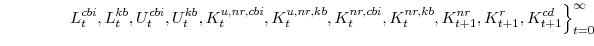 \displaystyle \left. L^{cbi}_{t},L^{kb}_{t},U^{cbi}_{t},U^{kb}_{t},K^{u,nr,cbi}_{t},K^{u,nr,kb}_{t}, K^{nr,cbi}_{t},K^{nr,kb}_{t},K^{nr}_{t+1},K^{r}_{t+1},K^{cd}_{t+1} \right\}_{t=0}^{\infty}