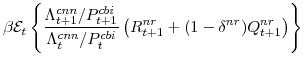 \displaystyle \beta \mathcal{E}_{t} \left\{\frac{\Lambda^{cnn}_{t+1}/P^{cbi}_{t+1}}{\Lambda^{cnn}_{t}/P^{cbi}_{t}} \left(R^{nr}_{t+1}+(1-\delta^{nr})Q^{nr}_{t+1} \right)\right\}