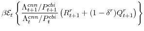 \displaystyle \beta \mathcal{E}_{t} \left\{\frac{\Lambda^{cnn}_{t+1}/P^{cbi}_{t+1}}{\Lambda^{cnn}_{t}/P^{cbi}_{t}} \left(R^{r}_{t+1}+(1-\delta^{r})Q^{r}_{t+1} \right)\right\}