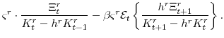 \displaystyle \varsigma^{r}\cdot\frac{\Xi^{r}_{t}} {K^{r}_{t}-h^{r}K^{r}_{t-1}} -\beta \varsigma^{r} \mathcal{E}_{t}\left\{\frac{h^{r}\Xi^{r}_{t+1}} {K^{r}_{t+1}-h^{r}K^{r}_{t}}\right\}.