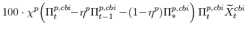 \displaystyle 100\cdot\chi^{p}\!\left(\Pi^{p,cbi}_{t}\!\!-\!\eta^{p}\Pi^{p,cbi}_{t-1} -\!(1\!-\!\eta^{p})\Pi^{p,cbi}_{\ast}\right) \Pi^{p,cbi}_{t}\widetilde{X}^{cbi}_{t}