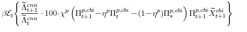 \displaystyle \beta \mathcal{E}_{t}\! \left\{\frac{\widetilde{\Lambda}^{cnn}_{t+1}}{\widetilde{\Lambda}^{cnn}_{t}}\cdot 100\!\cdot\!\chi^{p} \left(\Pi^{p,cbi}_{t+1}\!-\!\eta^{p}\Pi^{p,cbi}_{t} -\!(1\!-\!\eta^{p})\Pi^{p,cbi}_{\ast}\right) \Pi^{p,cbi}_{t+1}\widetilde{X}^{cbi}_{t+1} \right\} 