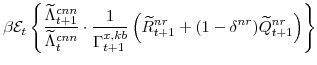 \displaystyle \beta \mathcal{E}_{t} \left\{\frac{\widetilde{\Lambda}^{cnn}_{t+1}}{\widetilde{\Lambda}^{cnn}_{t}} \cdot\frac{1}{\Gamma^{x,kb}_{t+1}} \left(\widetilde{R}^{nr}_{t+1}+(1-\delta^{nr})\widetilde{Q}^{nr}_{t+1} \right)\right\}