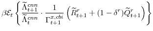 \displaystyle \beta \mathcal{E}_{t} \left\{\frac{\widetilde{\Lambda}^{cnn}_{t+1}}{\widetilde{\Lambda}^{cnn}_{t}} \cdot\frac{1}{\Gamma^{x,cbi}_{t+1}} \left(\widetilde{R}^{r}_{t+1}+(1-\delta^{r})\widetilde{Q}^{r}_{t+1} \right)\right\}