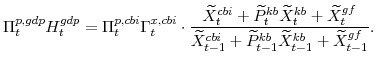 \displaystyle \Pi^{p,gdp}_{t} H^{gdp}_{t} =\Pi^{p,cbi}_{t} \Gamma^{x,cbi}_{t}\cdot \frac{\widetilde{X}^{cbi}_{t}+\widetilde{P}^{kb}_{t}\widetilde{X}^{kb}_{t}+\widetilde{X}^{gf}_{t}} {\widetilde{X}^{cbi}_{t-1}+\widetilde{P}^{kb}_{t-1}\widetilde{X}^{kb}_{t-1}+\widetilde{X}^{gf}_{t-1}}.