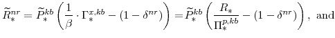 \displaystyle \widetilde{R}^{nr}_{\ast}= \widetilde{P}^{kb}_{\ast} \left(\frac{1}{\beta}\cdot\Gamma^{x,kb}_{\ast}-\left(1-\delta^{nr} \right)\right) =\! \widetilde{P}^{kb}_{\ast} \left(\frac{R_{\ast}}{\Pi^{p,kb}_{\ast}}-\left(1-\delta^{nr} \right) \right), \mathrm{and}