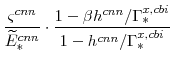 \displaystyle \frac{\varsigma^{cnn}}{\widetilde{E}^{cnn}_{\ast}} \cdot\frac{1-\beta h^{cnn}/\Gamma^{x,cbi}_{\ast}}{1-h^{cnn}/\Gamma^{x,cbi}_{\ast}}