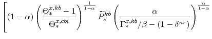 \displaystyle \left[\left(1-\alpha \right) \left( \frac{\Theta^{x,kb}_{\ast}-1}{\Theta^{x,cbi}_{\ast}} \right)^{\frac{1}{1-\alpha}} \widetilde{P}^{kb}_{\ast} \left( \frac{\alpha}{\Gamma^{x,kb}_{\ast}/\beta -\left(1-\delta^{nr} \right)} \right)^{\frac{\alpha}{1-\alpha}} \right.