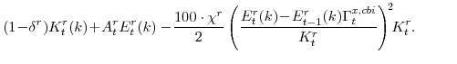 \displaystyle (1\!-\!\delta^{r})K^{r}_{t}(k)\!+\!A^{r}_{t}E^{r}_{t}(k) -\! \frac{100\cdot\chi^{r}}{2} \left(\frac{E^{r}_{t}(k)\!-\! E^{r}_{t-1}(k)\Gamma^{x,cbi}_{t}} {K^{r}_{t}}\right)^{\!2}\!\!K^{r}_{t}. 