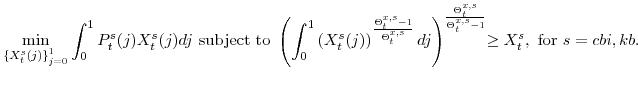 \displaystyle \min_{\left\{ X_{t}^{s}(j)\right\} _{j=0}^{1}} \int_{0}^{1}P_{t}^{s}(j)X_{t}^{s}(j)dj\mathrm{ subject to } \left( \int_{0}^{1}\left(X_{t}^{s}(j)\right)^{\frac{\Theta^{x,s}_{t}-1} {\Theta^{x,s}_{t}}}dj\right)^{\frac{\Theta^{x,s}_{t} } {\Theta^{x,s}_{t}-1}} \!\!\geq X^{s}_{t}, \mathrm{for} s=cbi,kb.