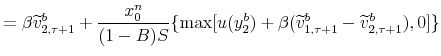 \displaystyle =\beta\widetilde{v}_{2,\tau+1}^{b}+\frac {x_{0}^{n}}{(1-B)S}\{\max[u(y_{2}^{b})+\beta(\widetilde{v}_{1,\tau+1}% ^{b}-\widetilde{v}_{2,\tau+1}^{b}),0]\}