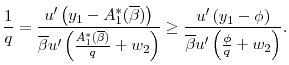 \displaystyle \frac{1}{q} = \frac{u' \left (y_1 - A_1^*(\overline{\beta}) \right )}{ \overline{\beta} u' \left (\frac{A_1^*(\overline{\beta})}{q} + w_2 \right )} \geq \frac{u' \left (y_1 - \phi \right )}{ \overline{\beta} u' \left (\frac{\phi}{q} + w_2 \right )}.