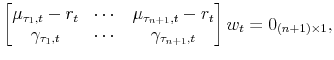 \displaystyle \left[\begin{matrix}\mu_{\tau_{1},t}-r_{t} & \cdots & \mu_{\tau_{n+1},t}-r_{t} \gamma_{\tau_{1},t} & \cdots & \gamma_{\tau_{n+1},t}\end{matrix}\right] w_{t} =0_{(n+1)\times1},