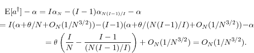 \begin{multline*} \ensuremath{{\operatorname E}\lbrack \ensuremath{{a^\dag }}\rbrack}-\alpha = I \alpha_\ensuremath{{\scriptscriptstyle N}}- (I-1)\alpha_{\ensuremath{{\scriptscriptstyle N(I-1)/I}}}- \alpha\ = I(\alpha+\theta/N+O_N(1/N^{3/2})) - (I-1)(\alpha+\theta/(N(I-1)/I)+O_N(1/N^{3/2})) - \alpha\ = \theta\left(\frac{I}{N} - \frac{I-1}{(N(I-1)/I)}\right) + O_N(1/N^{3/2}) = O_N(1/N^{3/2}). \end{multline*}