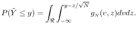 \displaystyle P(\ensuremath{{\tilde Y}}\leq y) = \int_{\Re} \int_{-\infty}^{y-z/\sqrt{N}} g_\ensuremath{{\scriptscriptstyle N}}(v,z)dv dz. 