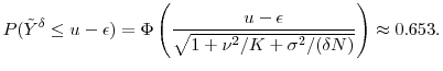 \displaystyle P(\ensuremath{{\tilde Y}}^\delta\leq u-\ensuremath{\epsilon}) = \Phi\left(\frac{u-\epsilon}{\sqrt{1+\nu^2/K+\sigma^2/(\delta N)}}\right) \approx 0.653. 