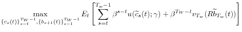 \displaystyle \max\limits_{\{c_{s}(t)\}_{s=t}^{T_{W}-1},\{b_{s+1}(t)\}_{s=1}^{T_{W}-1}}% E_{t}\left[ \sum_{s=t}^{T_{w}-1}\beta^{s-t}u(\widetilde{c}_{s}(t);\gamma )+\beta^{T_{W}-t}v_{T_{w}}(R\widetilde{b}_{T_{w}}(t))\right] % 