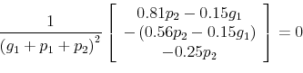 \begin{displaymath} \frac{1}{\left( g_{1}+p_{1}+p_{2}\right) ^{2}}\left[ \begin{array}[c]{c}% 0.81p_{2}-0.15g_{1}\ -\left( 0.56p_{2}-0.15g_{1}\right) \ -0.25p_{2}% \end{array}\right] =0 \end{displaymath}