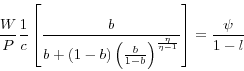 \begin{displaymath} \frac{W}{P}\frac{1}{c}\left[ {\frac{b}{b+(1-b)\left( {\frac{b}{1-b}} \right)^{\frac{\eta }{\eta -1}}}} \right]=\frac{\psi }{1-l} \end{displaymath}