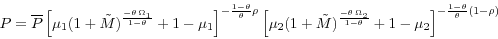 \begin{displaymath} P=\overline P \left[ {\mu _1 (1+\tilde {M})^{\frac{-\theta \,\Omega _1 }{1-\theta }}+1-\mu _1 } \right]^{-\frac{1-\theta }{\theta }\rho } \left[ {\mu _2 (1+\tilde {M})^{\frac{-\theta \,\Omega _2 }{1-\theta }}+1-\mu _2 } \right]^{-\frac{1-\theta }{\theta }(1-\rho )} \end{displaymath}
