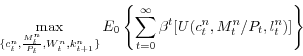 \begin{displaymath} \mathop {\max }\limits_{\{c_t^n ,\frac{M_t^n }{P_t },W_t^n ,k_{t+1}^n \}} E_0 \left\{ {\sum\limits_{t=0}^\infty {\beta ^t[} U(c_t^n ,M_t^n /P_t ,l_t^n )]} \right\} \end{displaymath}