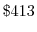  \$413