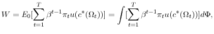 \displaystyle W=\mathit{E}_{0}[\sum_{t=1}^{T}\beta^{t-1}\pi_{t}u(c^{\ast}(\Omega_{t}% ))]=\int[\sum_{t=1}^{T}\beta^{t-1}\pi_{t}u(c^{\ast}(\Omega_{t}))]d\Phi,