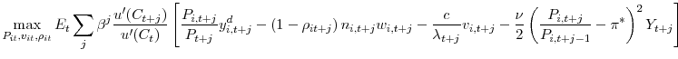 \displaystyle \max_{P_{it},v_{it},\rho_{it}}E_{t}\sum_{j}\beta^{j}\frac{u^{\prime}(C_{t+j} )}{u^{\prime}(C_{t})}\left[ \frac{P_{i,t+j}}{P_{t+j}}y_{i,t+j}^{d}-\left( 1-\rho_{it+j}\right) n_{i,t+j}w_{i,t+j}-\frac{c}{\lambda_{t+j}} v_{i,t+j}-\frac{\nu}{2}\left( \frac{P_{i,t+j}}{P_{i,t+j-1}}-\pi^{\ast }\right) ^{2}Y_{t+j}\right] 