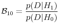 \displaystyle \mathcal{B}_{10} = \frac{p(D\vert H_1)}{p(D\vert H_0)}