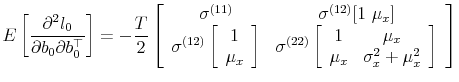 \displaystyle E\left[\frac{\partial^2 l_0}{\partial b_0\partial b_0^\top} \right] = -\frac{T}{2}\left[\begin{array}{cc} \sigma^{(11)} & \sigma^{(12)} [1 \mu_x] \sigma^{(12)} \left[\begin{array}{c} 1 \mu_x \end{array}\right] & \sigma^{(22)} \left[\begin{array}{cc} 1 & \mu_x \mu_x & \sigma_x^2 + \mu_x^2 \end{array}\right] \end{array}\right]