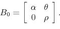 \begin{displaymath} B_0 = \left[ \begin{array}{cc} \alpha & \theta \ 0 & \rho\end{array}\right]. \end{displaymath}