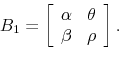 \begin{displaymath} B_1 = \left[ \begin{array}{cc} \alpha & \theta \ \beta & \rho\end{array}\right]. \end{displaymath}