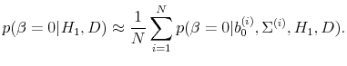 \displaystyle p(\beta = 0 \vert H_1, D) \approx \frac{1}{N} \sum_{i=1}^{N}p(\beta = 0\vert b_0^{(i)}, \Sigma^{(i)}, H_1, D). 
